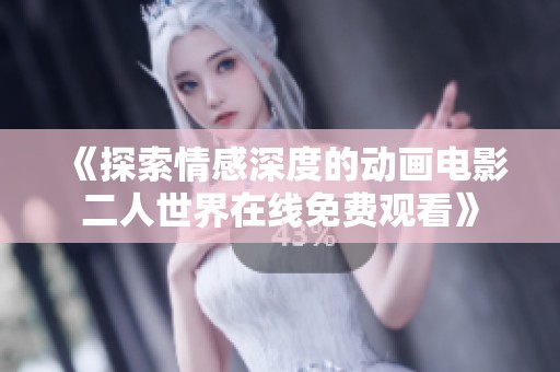 《探索情感深度的动画电影二人世界在线免费观看》
