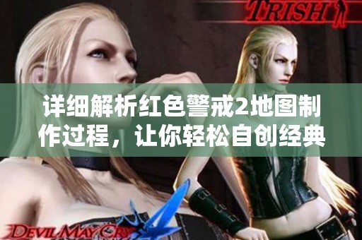 详细解析红色警戒2地图制作过程，让你轻松自创经典战场