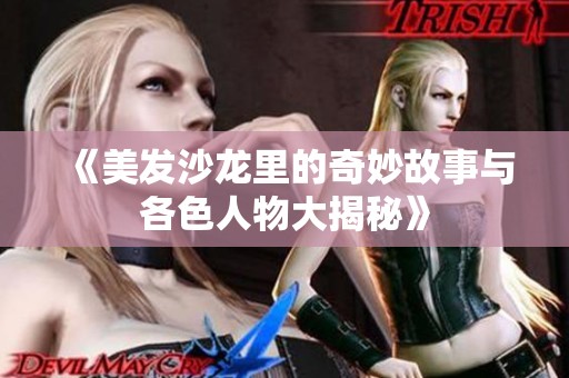 《美发沙龙里的奇妙故事与各色人物大揭秘》