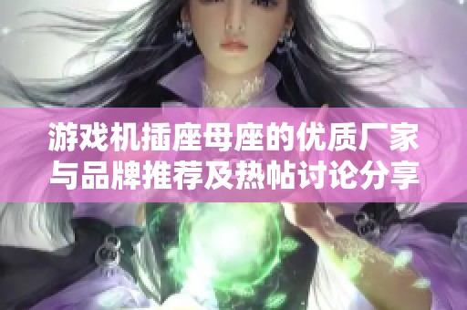 游戏机插座母座的优质厂家与品牌推荐及热帖讨论分享