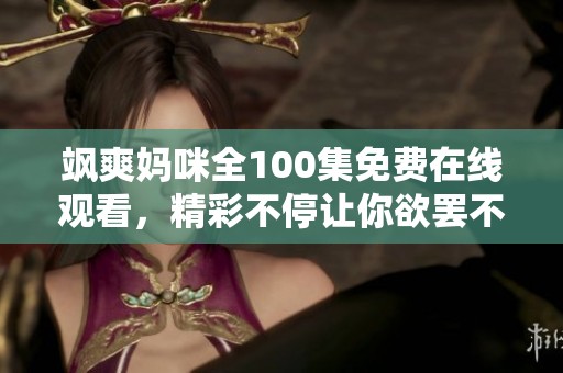 飒爽妈咪全100集免费在线观看，精彩不停让你欲罢不能！