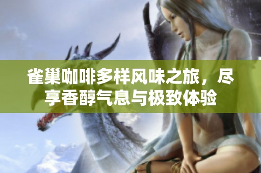雀巢咖啡多样风味之旅，尽享香醇气息与极致体验