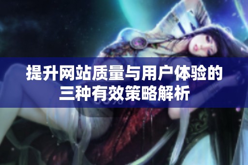 提升网站质量与用户体验的三种有效策略解析