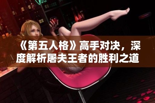 《第五人格》高手对决，深度解析屠夫王者的胜利之道