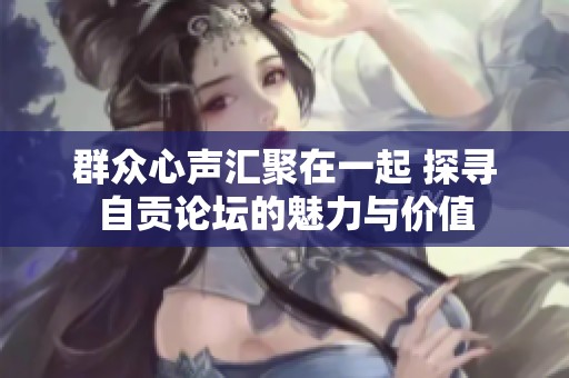 群众心声汇聚在一起 探寻自贡论坛的魅力与价值