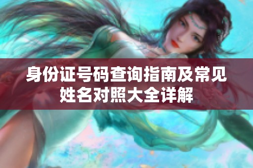 身份证号码查询指南及常见姓名对照大全详解