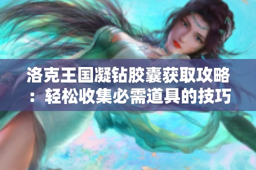 洛克王国凝钻胶囊获取攻略：轻松收集必需道具的技巧与方法！