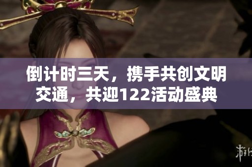 倒计时三天，携手共创文明交通，共迎122活动盛典