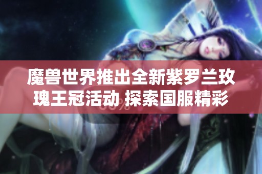 魔兽世界推出全新紫罗兰玫瑰王冠活动 探索国服精彩内容