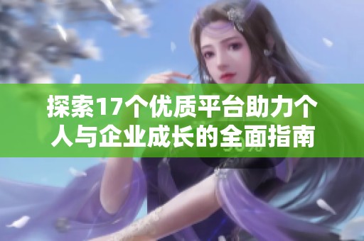 探索17个优质平台助力个人与企业成长的全面指南