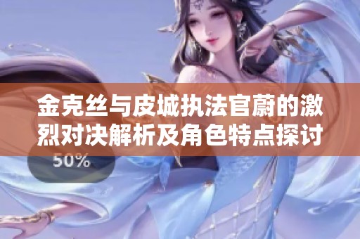 金克丝与皮城执法官蔚的激烈对决解析及角色特点探讨