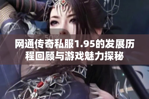 网通传奇私服1.95的发展历程回顾与游戏魅力探秘