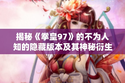 揭秘《拳皇97》的不为人知的隐藏版本及其神秘衍生故事