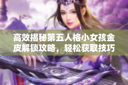 高效揭秘第五人格小女孩金皮解锁攻略，轻松获取技巧分享