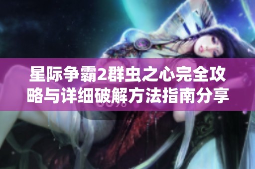 星际争霸2群虫之心完全攻略与详细破解方法指南分享
