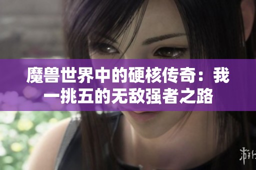 魔兽世界中的硬核传奇：我一挑五的无敌强者之路