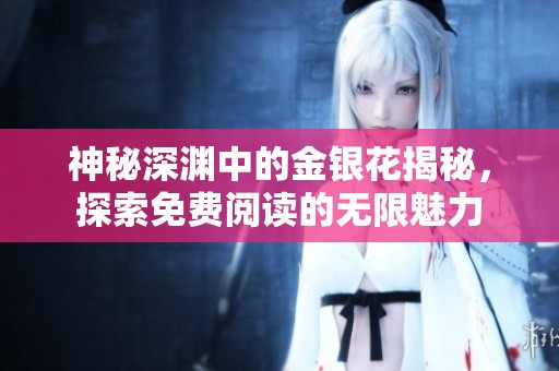 神秘深渊中的金银花揭秘，探索免费阅读的无限魅力