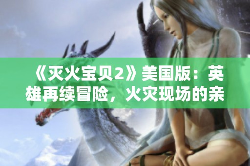 《灭火宝贝2》美国版：英雄再续冒险，火灾现场的亲情与勇气故事