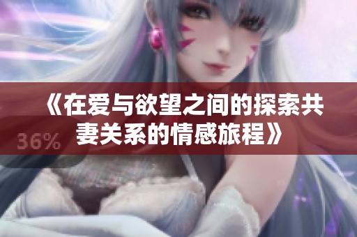 《在爱与欲望之间的探索共妻关系的情感旅程》