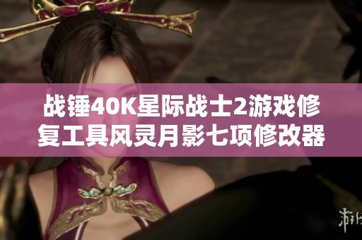 战锤40K星际战士2游戏修复工具风灵月影七项修改器功能解析与使用指南