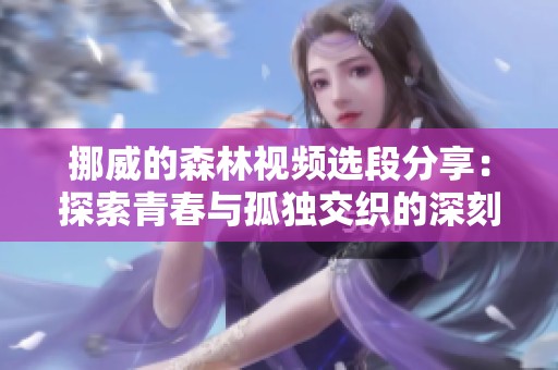 挪威的森林视频选段分享：探索青春与孤独交织的深刻主题