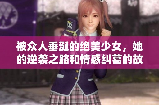 被众人垂涎的绝美少女，她的逆袭之路和情感纠葛的故事