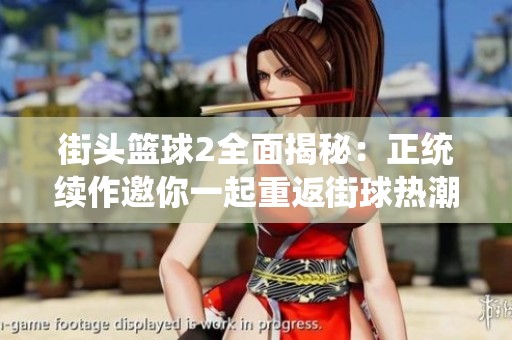 街头篮球2全面揭秘：正统续作邀你一起重返街球热潮！