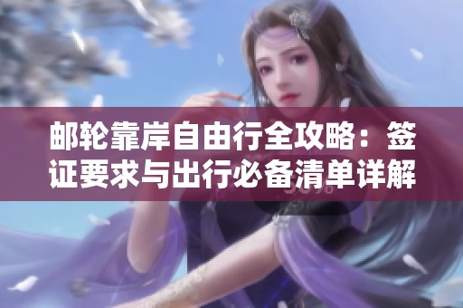 邮轮靠岸自由行全攻略：签证要求与出行必备清单详解