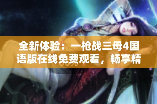 全新体验：一枪战三母4国语版在线免费观看，畅享精彩战斗剧情！