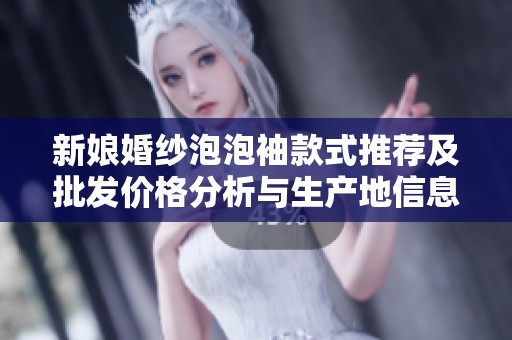 新娘婚纱泡泡袖款式推荐及批发价格分析与生产地信息