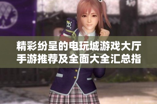 精彩纷呈的电玩城游戏大厅手游推荐及全面大全汇总指南