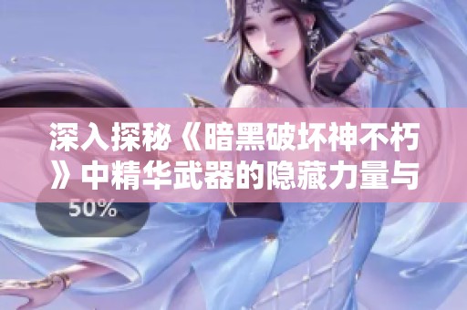 深入探秘《暗黑破坏神不朽》中精华武器的隐藏力量与玩法技巧