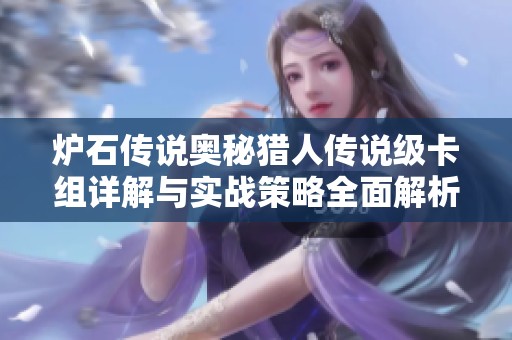 炉石传说奥秘猎人传说级卡组详解与实战策略全面解析