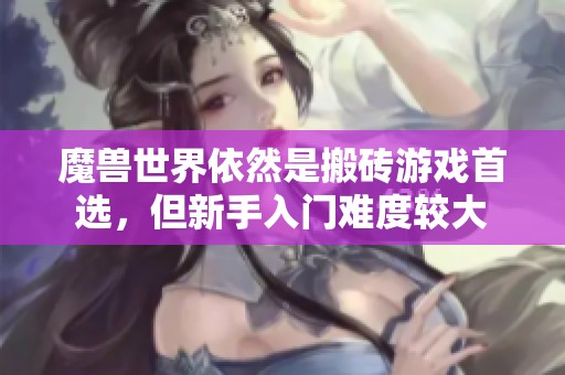 魔兽世界依然是搬砖游戏首选，但新手入门难度较大