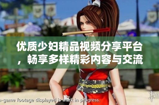 优质少妇精品视频分享平台，畅享多样精彩内容与交流体验