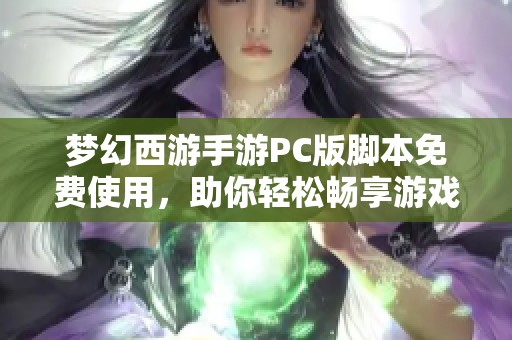 梦幻西游手游PC版脚本免费使用，助你轻松畅享游戏乐趣