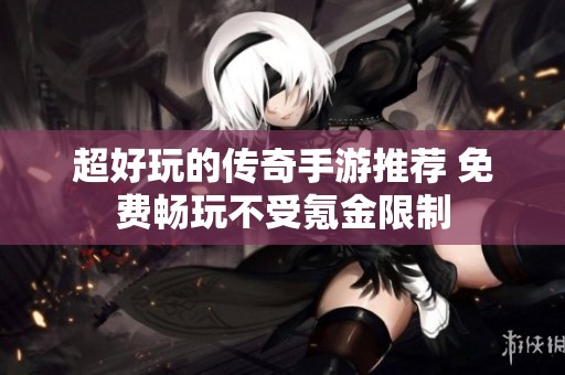 超好玩的传奇手游推荐 免费畅玩不受氪金限制