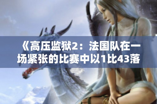 《高压监狱2：法国队在一场紧张的比赛中以1比43落败的幕后故事》