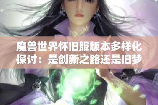 魔兽世界怀旧服版本多样化探讨：是创新之路还是旧梦重温之旅