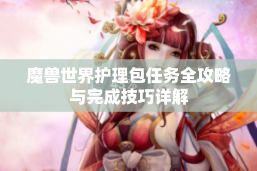 魔兽世界护理包任务全攻略与完成技巧详解