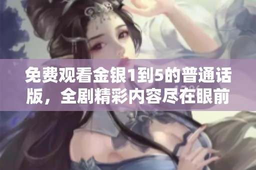 免费观看金银1到5的普通话版，全剧精彩内容尽在眼前