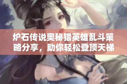 炉石传说奥秘猎英雄乱斗策略分享，助你轻松登顶天梯前百