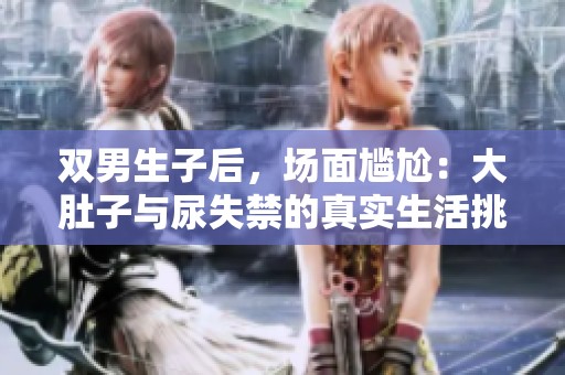 双男生子后，场面尴尬：大肚子与尿失禁的真实生活挑战