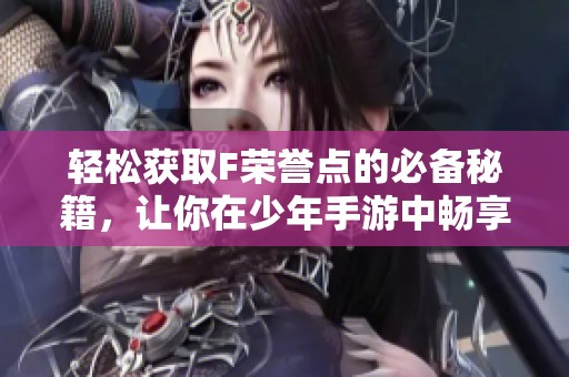 轻松获取F荣誉点的必备秘籍，让你在少年手游中畅享游戏乐趣！