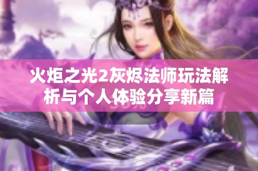 火炬之光2灰烬法师玩法解析与个人体验分享新篇