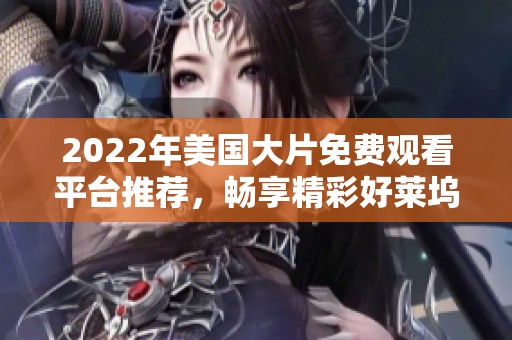 2022年美国大片免费观看平台推荐，畅享精彩好莱坞电影时刻