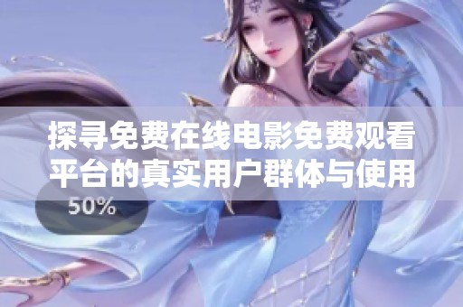 探寻免费在线电影免费观看平台的真实用户群体与使用体验分析