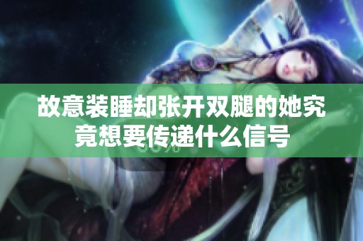 故意装睡却张开双腿的她究竟想要传递什么信号