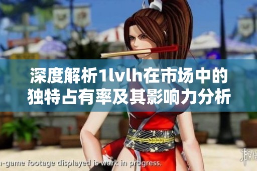 深度解析1lvlh在市场中的独特占有率及其影响力分析