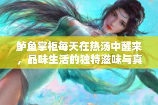 鲈鱼掌柜每天在热汤中醒来，品味生活的独特滋味与真实感悟